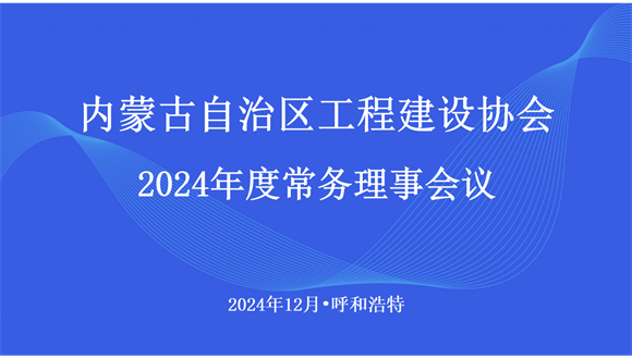 內(nèi)蒙古自治區(qū)工程建設(shè)協(xié)會(huì)召開(kāi)2024年度常務(wù)理事會(huì)議